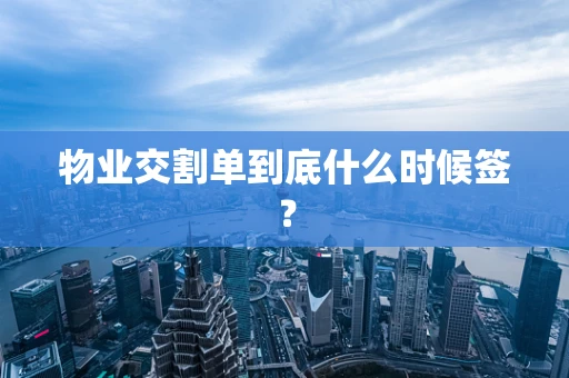 物业交割单到底什么时候签？