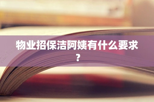 物业招保洁阿姨有什么要求？