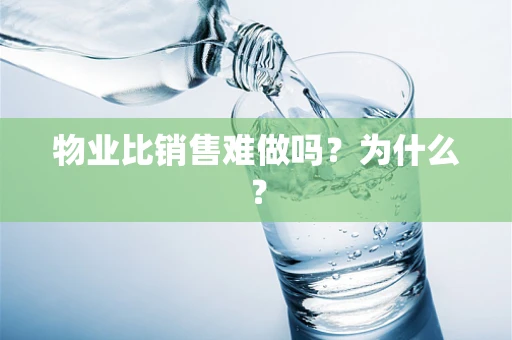 物业比销售难做吗？为什么？