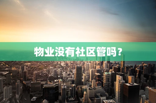 物业没有社区管吗？