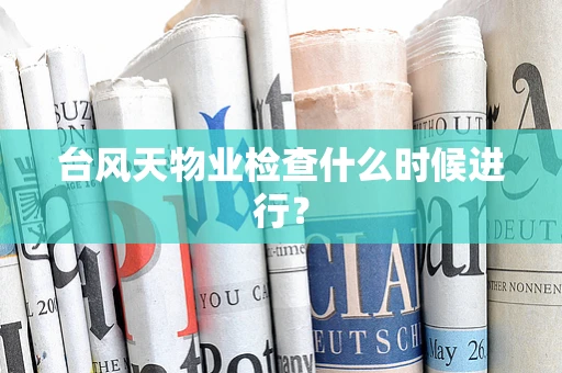 台风天物业检查什么时候进行？