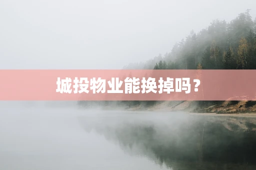 城投物业能换掉吗？