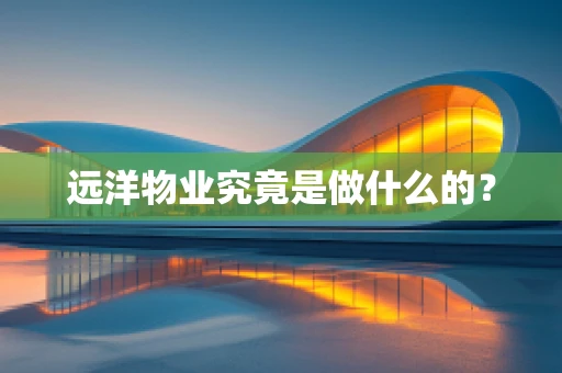 远洋物业究竟是做什么的？