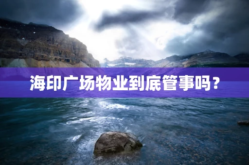 海印广场物业到底管事吗？