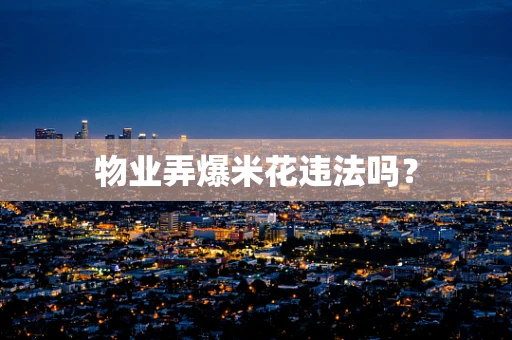 物业弄爆米花违法吗？