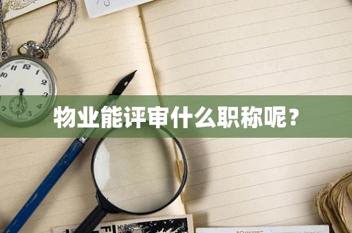 物业能评审什么职称呢？
