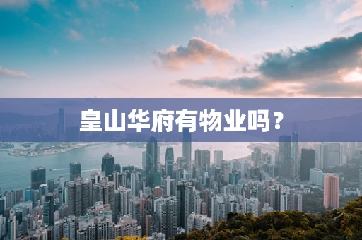 皇山华府有物业吗？
