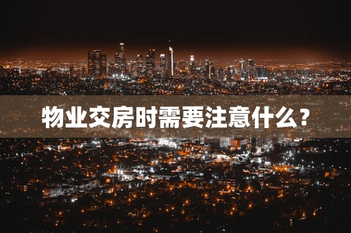 物业交房时需要注意什么？