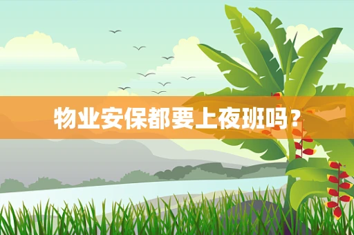 物业安保都要上夜班吗？