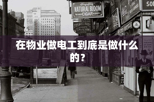 在物业做电工到底是做什么的？