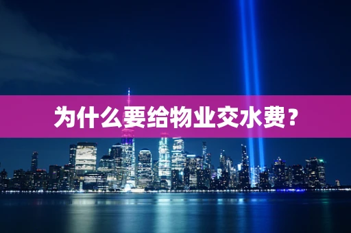 为什么要给物业交水费? 为什么要给物业交水费?