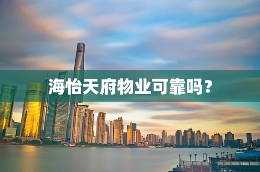 海怡天府物业可靠吗? 海怡天府物业可靠吗?