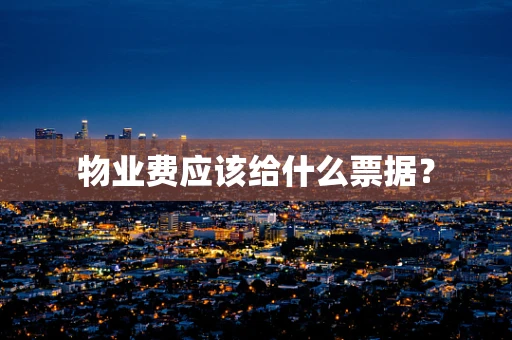 物业费应该给什么票据? 物业费应该给什么票据?