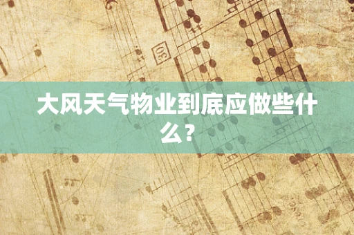 大风天气物业到底应做些什么? 大风天气物业到底应做些什么?
