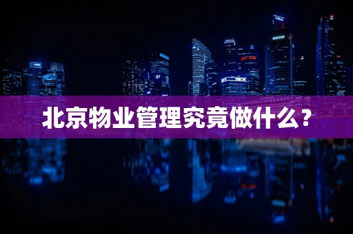 北京物业管理究竟做什么? 北京物业管理究竟做什么?