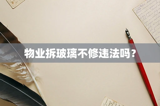物业拆玻璃不修违法吗? 物业拆玻璃不修违法吗?