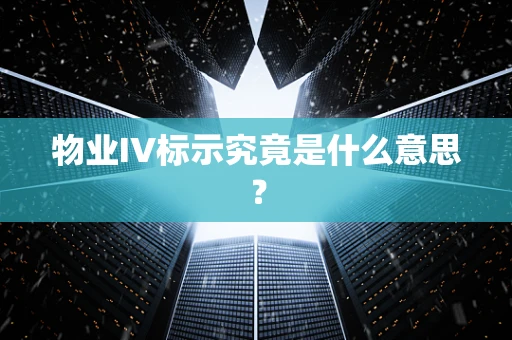 物业IV标示究竟是什么意思？