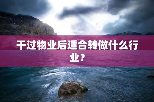 干过物业后适合转做什么行业？