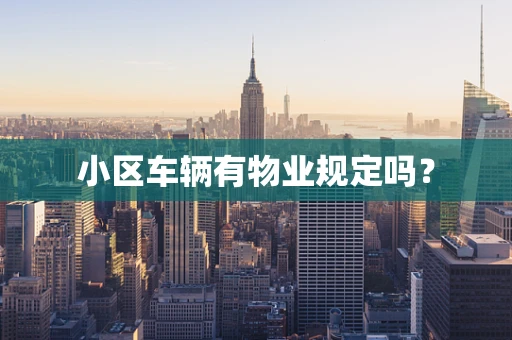 小区车辆有物业规定吗？