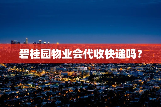 碧桂园物业会代收快递吗？
