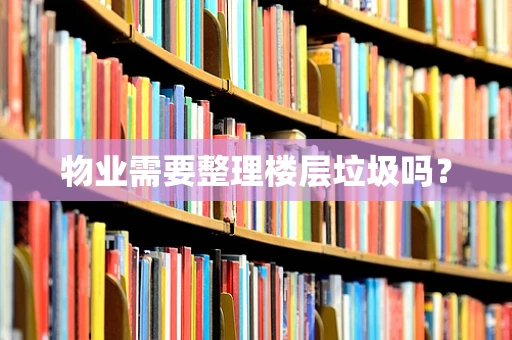 物业需要整理楼层垃圾吗？