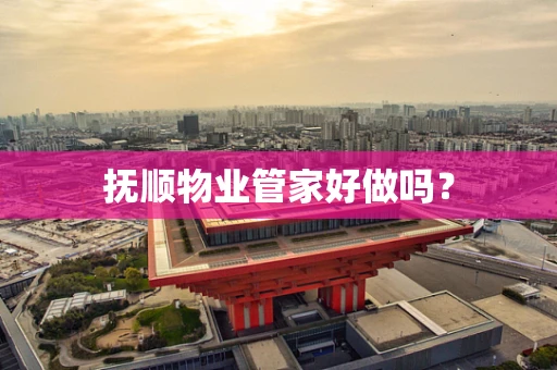 抚顺物业管家好做吗？