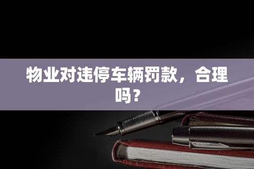 物业对违停车辆罚款，合理吗？