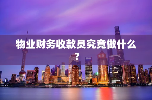 物业财务收款员究竟做什么? 物业财务收款员究竟做什么?