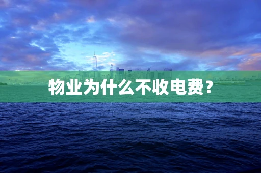 物业为什么不收电费？