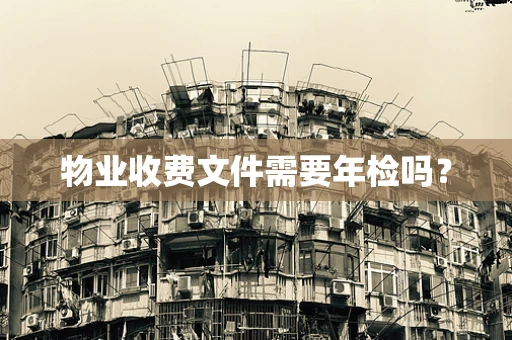 物业收费文件需要年检吗？