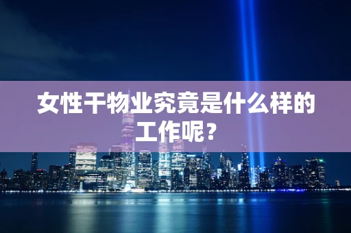 女性干物业究竟是什么样的工作呢？