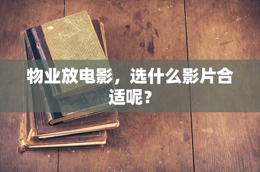 物业放电影，选什么影片合适呢？