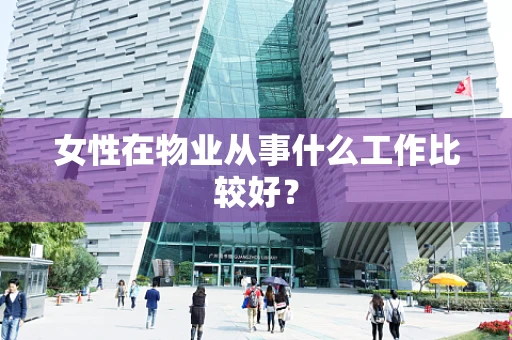 女性在物业从事什么工作比较好？