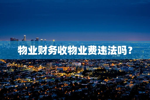 物业财务收物业费违法吗？