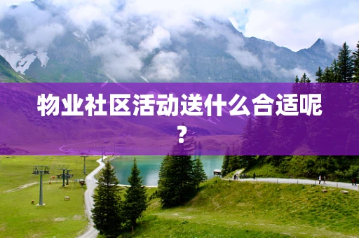物业社区活动送什么合适呢？