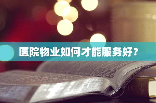 医院物业如何才能服务好？