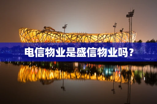 电信物业是盛信物业吗？