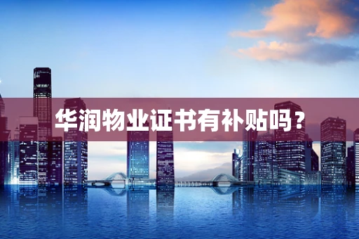 华润物业证书有补贴吗？