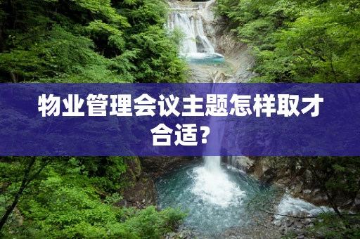 物业管理会议主题怎样取才合适？