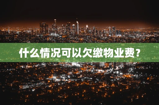 什么情况可以欠缴物业费？