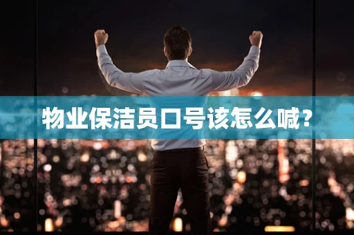 物业保洁员口号该怎么喊？