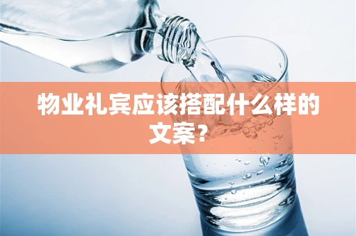 物业礼宾应该搭配什么样的文案? 物业礼宾应该搭配什么样的文案?
