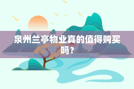 泉州兰亭物业真的值得购买吗？