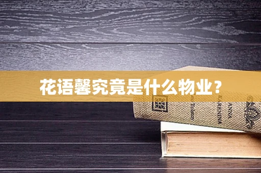 花语馨究竟是什么物业? 花语馨究竟是什么物业?