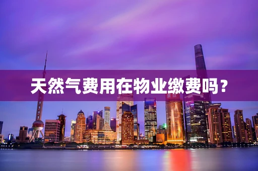 天然气费用在物业缴费吗？