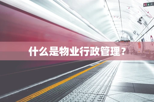 什么是物业行政管理？