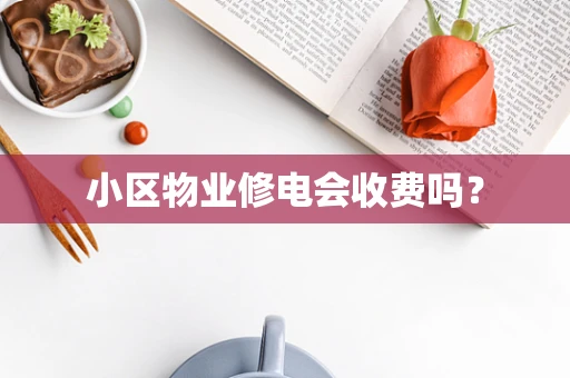 小区物业修电会收费吗？