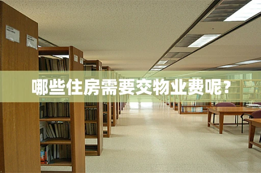 哪些住房需要交物业费呢？