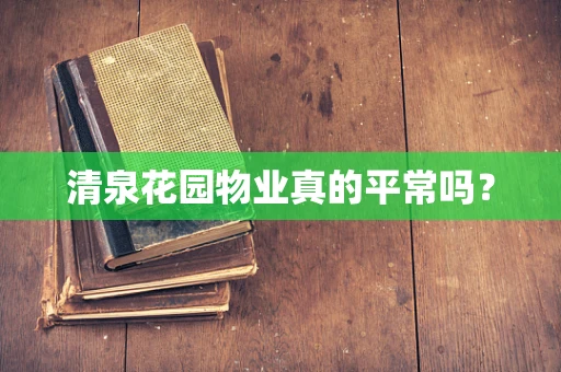 清泉花园物业真的平常吗？