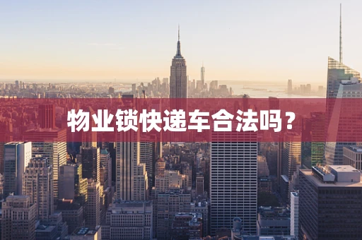 物业锁快递车合法吗？